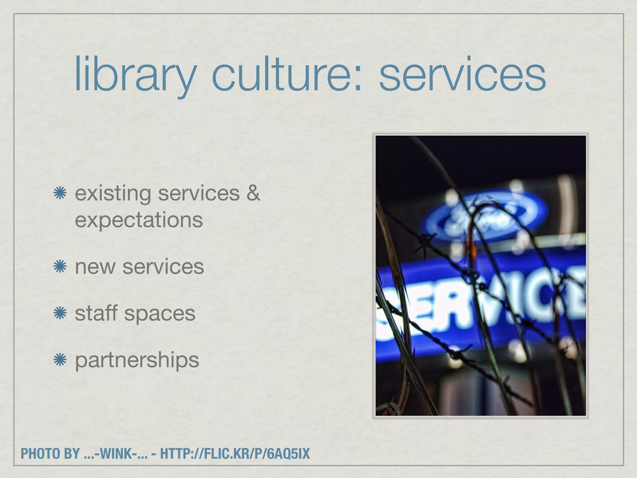 library culture: services

        existing services &
        expectations

        new services

        staff spaces

        partnerships



PHOTO BY ...-WINK-... - HTTP://FLIC.KR/P/6AQ5IX
 