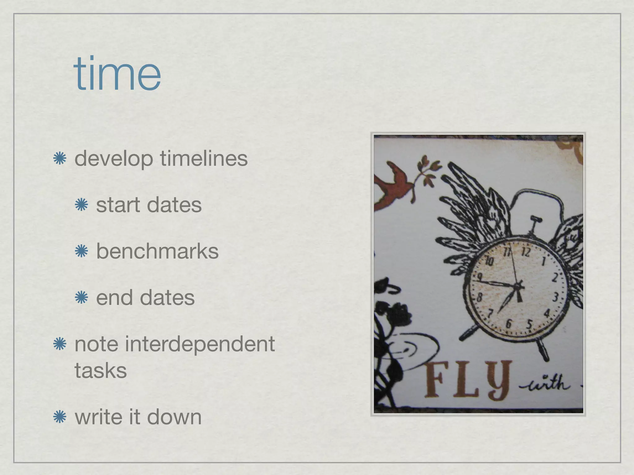 time
develop timelines

  start dates

  benchmarks

  end dates

note interdependent
tasks

write it down
 