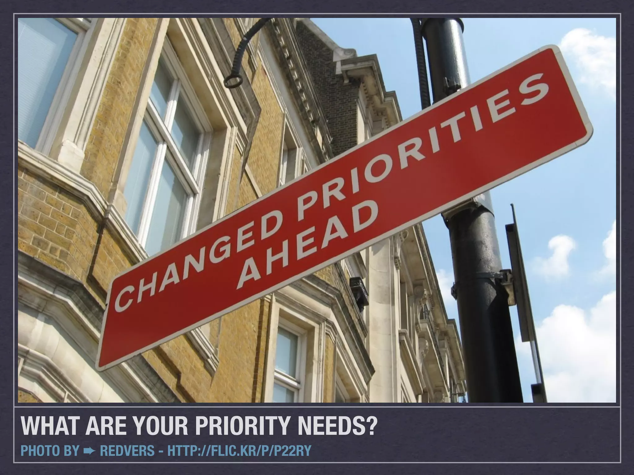 WHAT ARE YOUR PRIORITY NEEDS?
PHOTO BY ➨ REDVERS - HTTP://FLIC.KR/P/P22RY
 