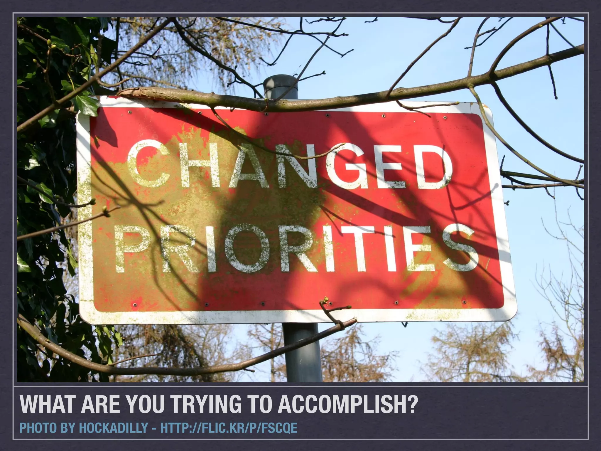 WHAT ARE YOU TRYING TO ACCOMPLISH?
PHOTO BY HOCKADILLY - HTTP://FLIC.KR/P/FSCQE
 