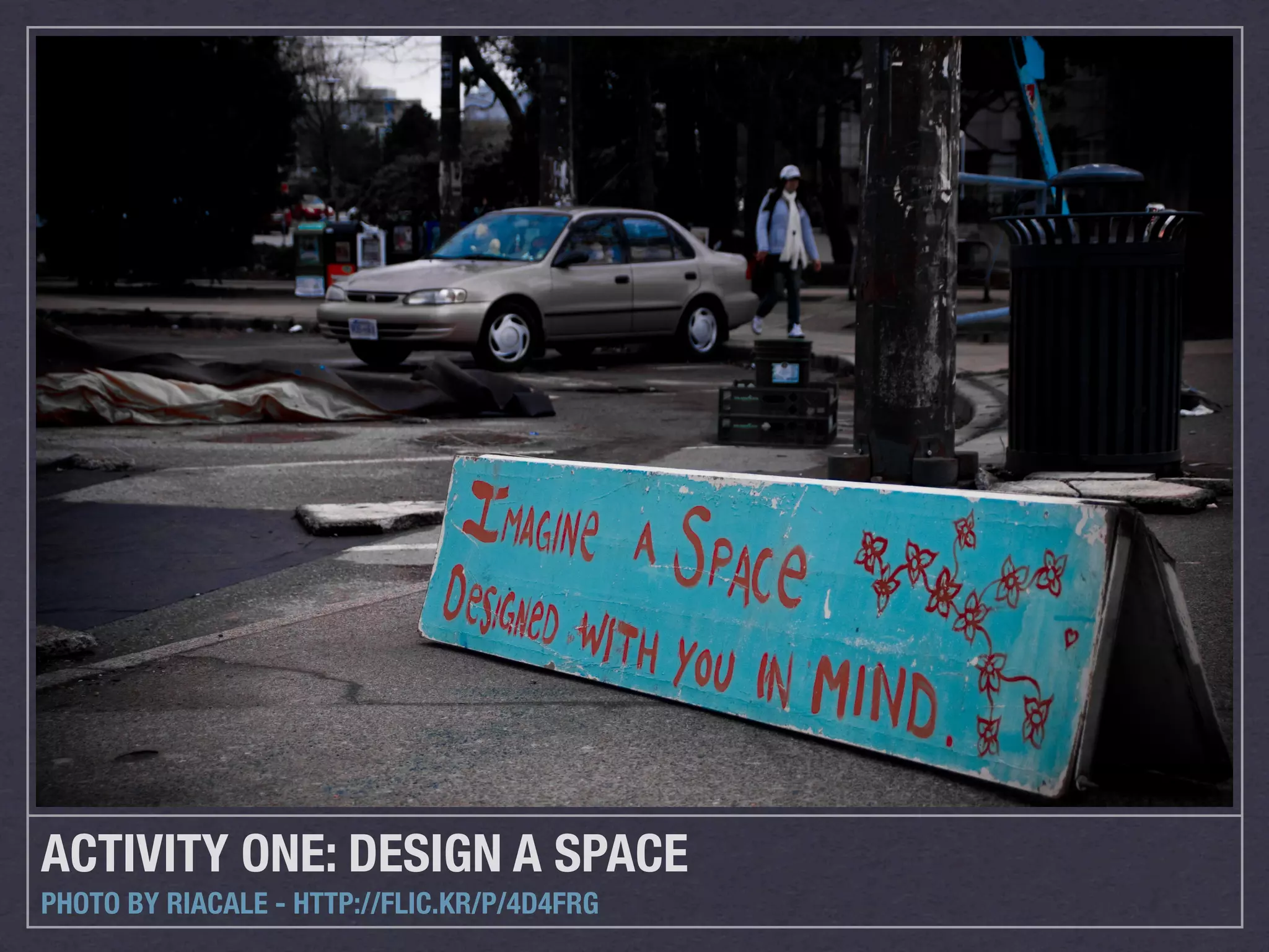 ACTIVITY ONE: DESIGN A SPACE
PHOTO BY RIACALE - HTTP://FLIC.KR/P/4D4FRG
 