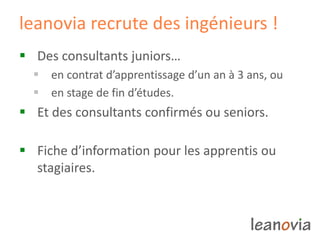 leanovia recrute des ingénieurs !
 Des consultants juniors…
 en contrat d’apprentissage d’un an à 3 ans, ou
 en stage de fin d’études.
 Et des consultants confirmés ou seniors.
 Fiche d’information pour les apprentis ou
stagiaires.
 