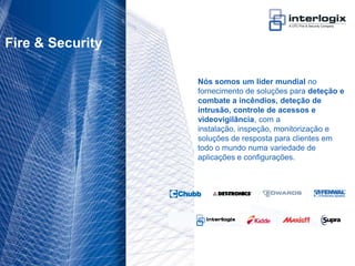 Fire & Security

                                    Nós somos um líder mundial no
                                    fornecimento de soluções para deteção e
                                    combate a incêndios, deteção de
                                    intrusão, controle de acessos e
                                    videovigilância, com a
                                    instalação, inspeção, monitorização e
                                    soluções de resposta para clientes em
                                    todo o mundo numa variedade de
                                    aplicações e configurações.




UTC Fire & Security Portugal - 14
 