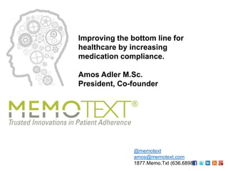 Improving the bottom line for
healthcare by increasing
medication compliance.
Amos Adler M.Sc.
President, Co-founder

@memotext
amos@memotext.com
1877.Memo.Txt (636.6898)

 
