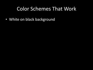 Color Schemes That Work
• White on black background
 
