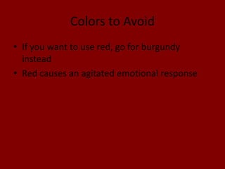 Colors to Avoid
• If you want to use red, go for burgundy
instead
• Red causes an agitated emotional response
 