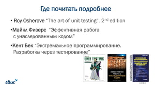 Где почитать подробнее
• Roy Osherove “The art of unit testing”. 2nd edition
•Майкл Физерс “Эффективная работа
с унаследованным кодом”
•Кент Бек “Экстремальное программирование.
Разработка через тестирование”
42/43
 