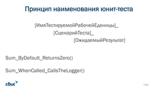 Принцип наименования юнит-теста
Sum_ByDefault_ReturnsZero()
Sum_WhenCalled_CallsTheLogger()
[ИмяТестируемойРабочейЕденицы]_
[СценарийТеста]_
[ОжидаемыйРезультат]
7/43
 