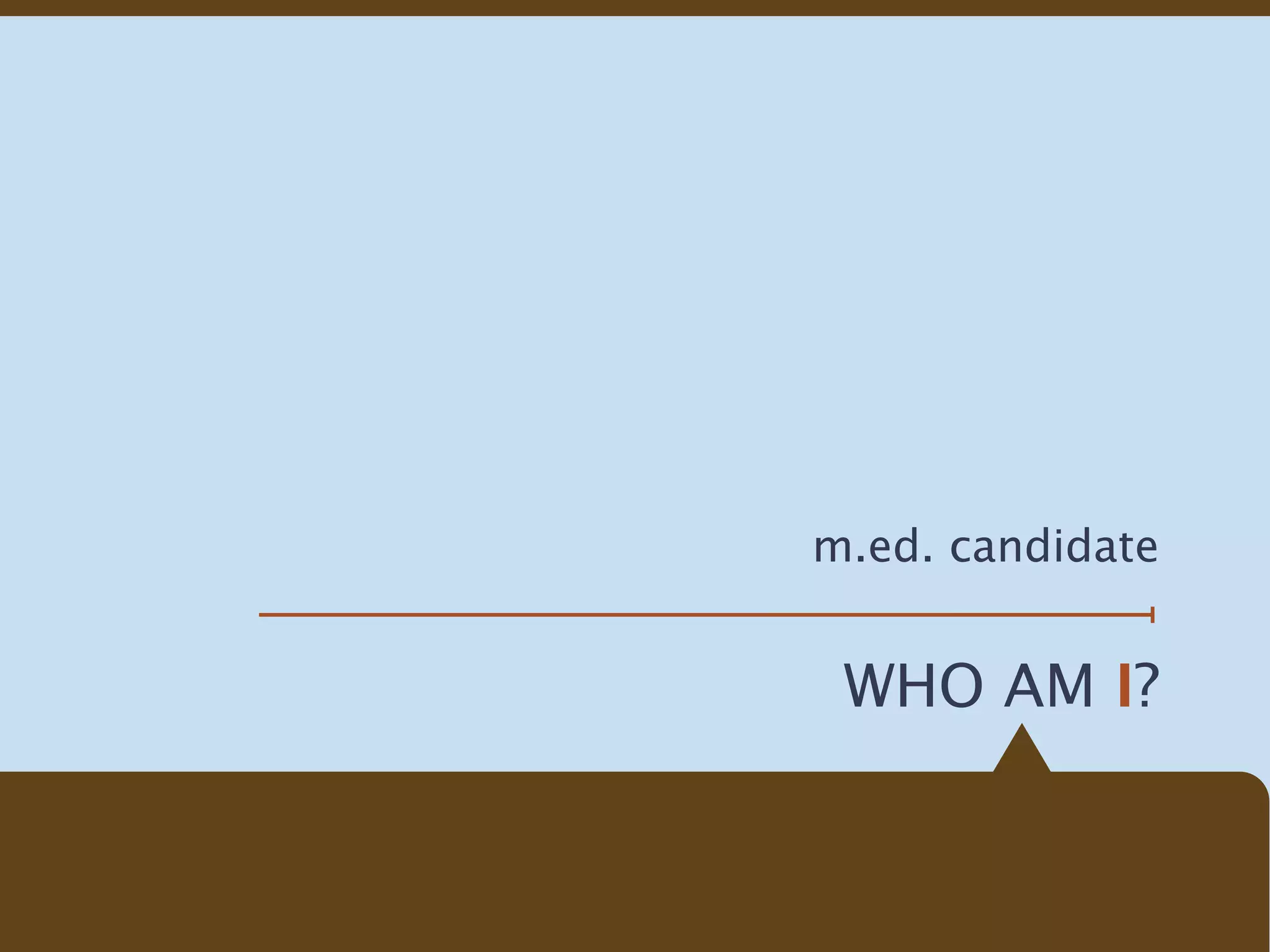 m.ed. candidate


 WHO AM I?
 