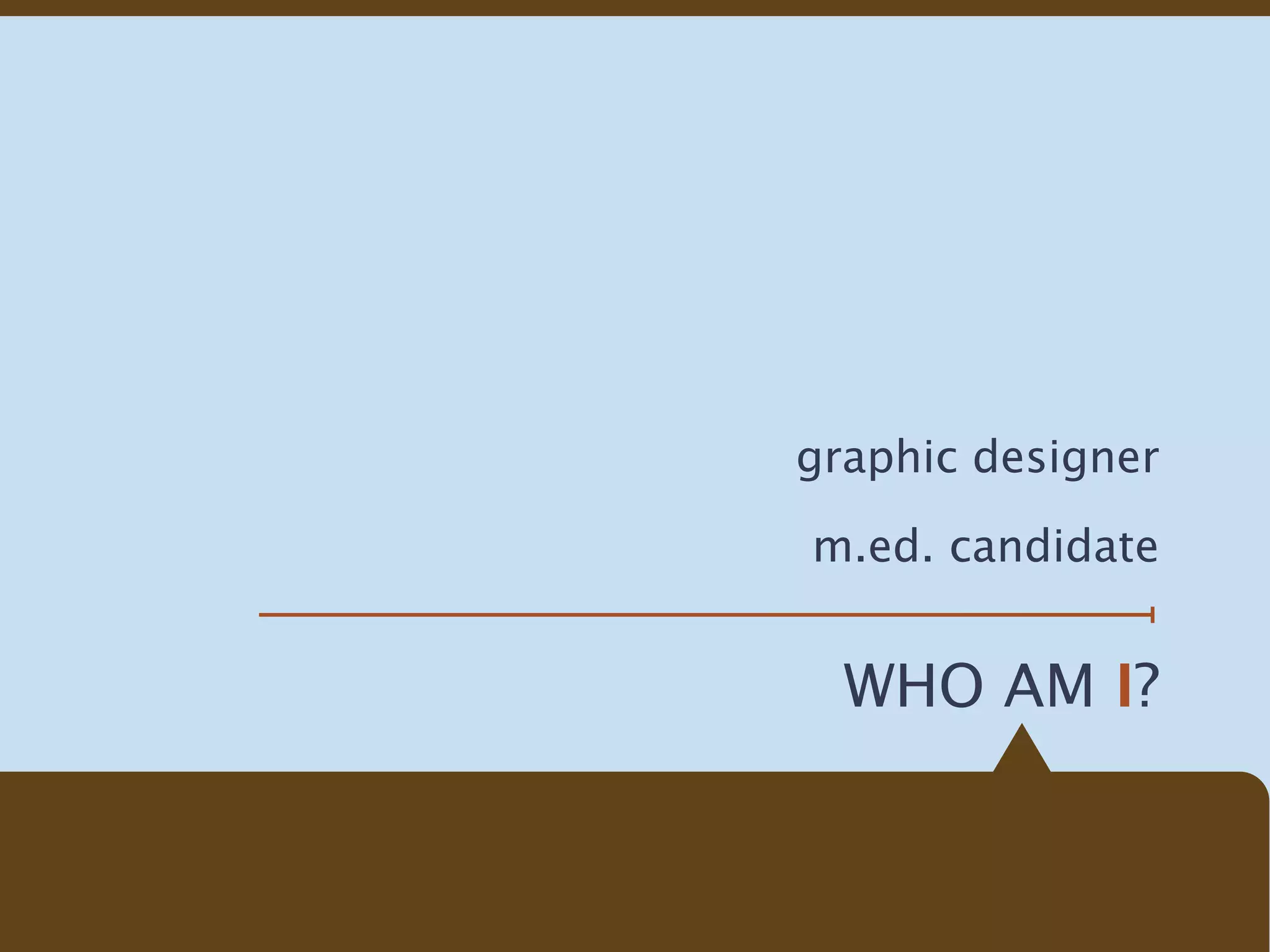 graphic designer

m.ed. candidate


  WHO AM I?
 