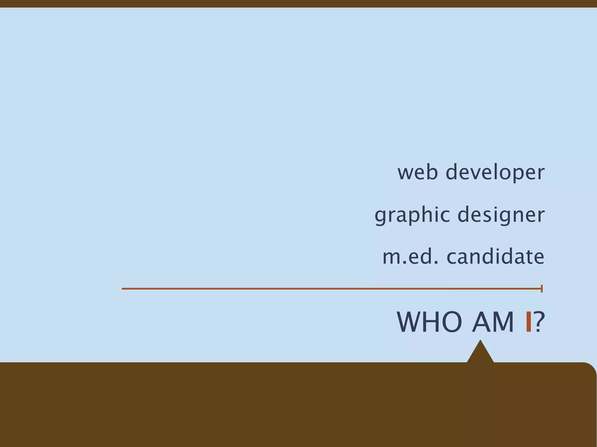 web developer

graphic designer

m.ed. candidate


  WHO AM I?
 
