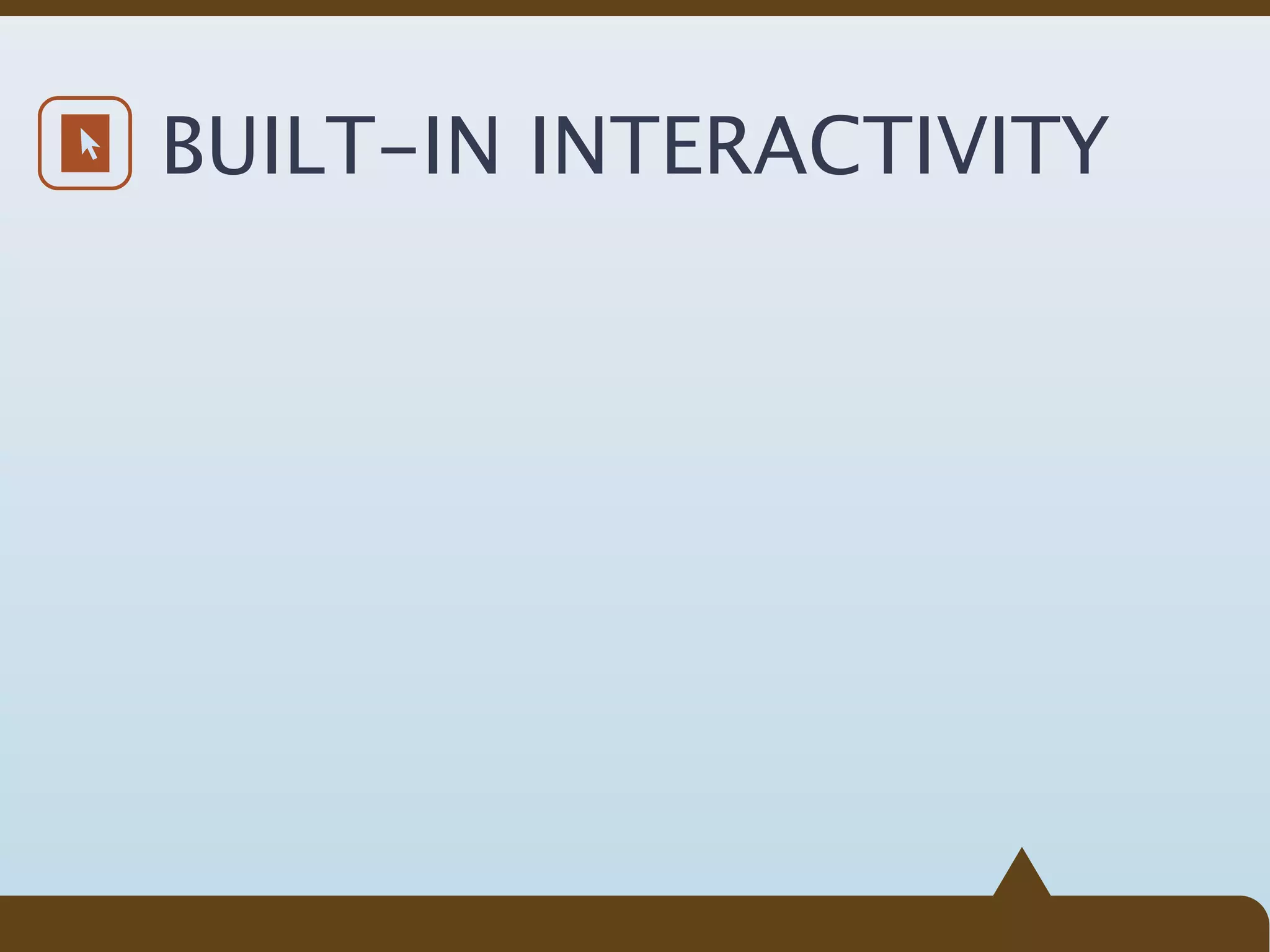 BUILT-IN INTERACTIVITY
 