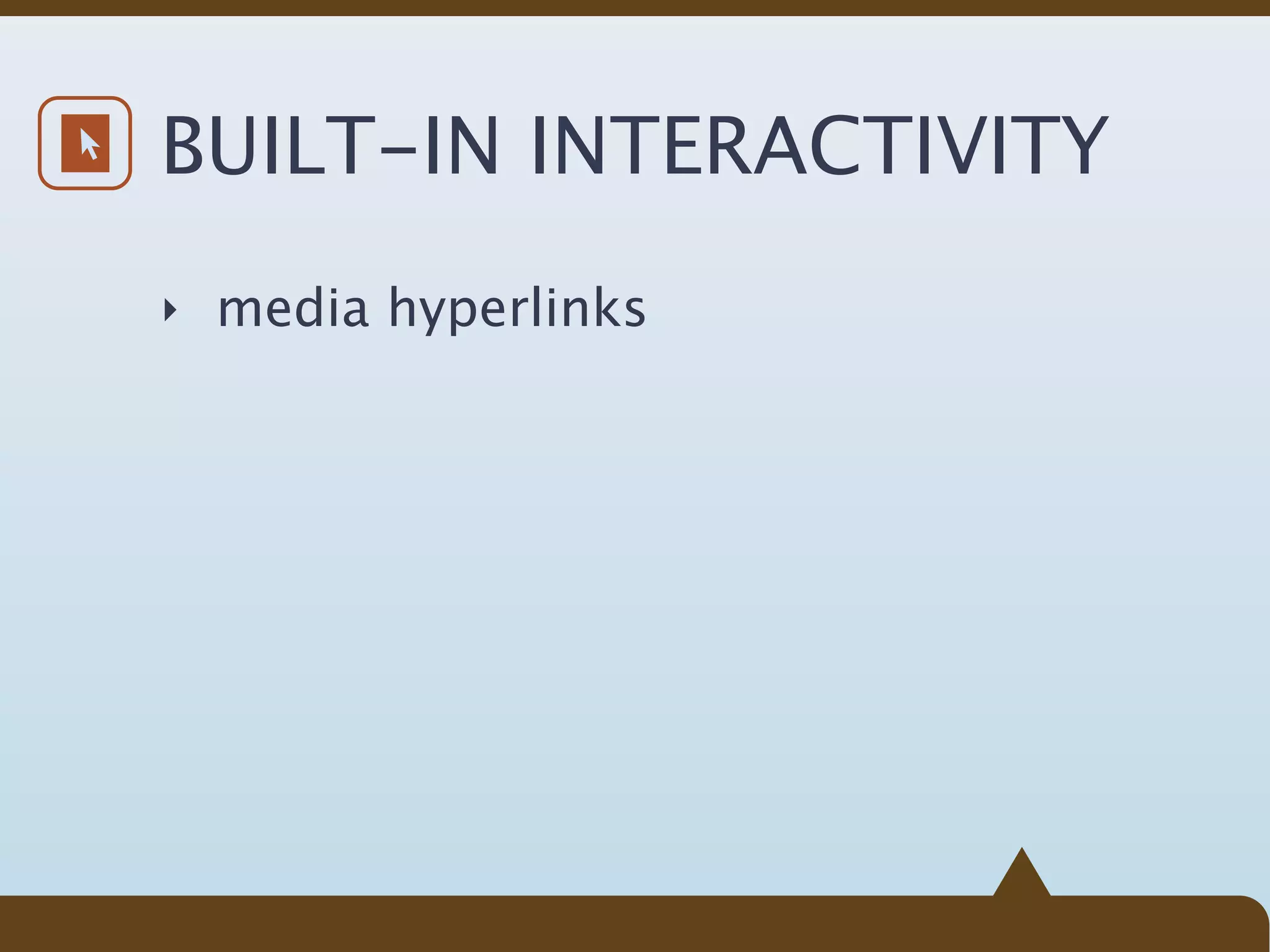 BUILT-IN INTERACTIVITY
‣ media hyperlinks
 
