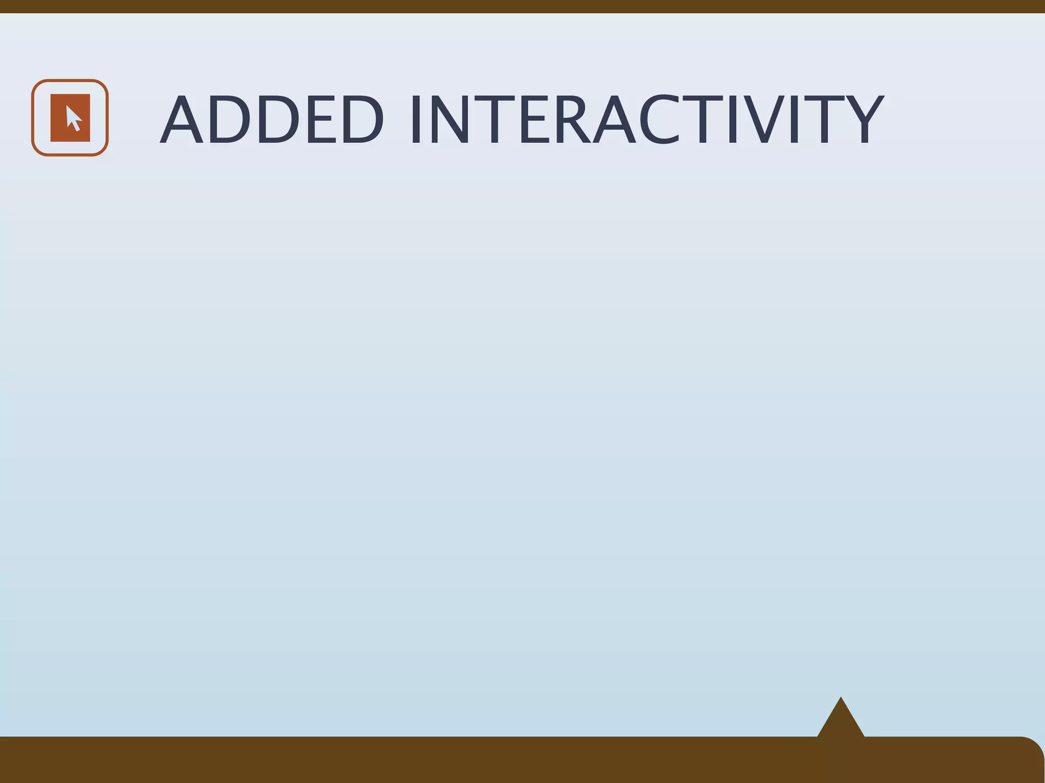 ADDED INTERACTIVITY
 