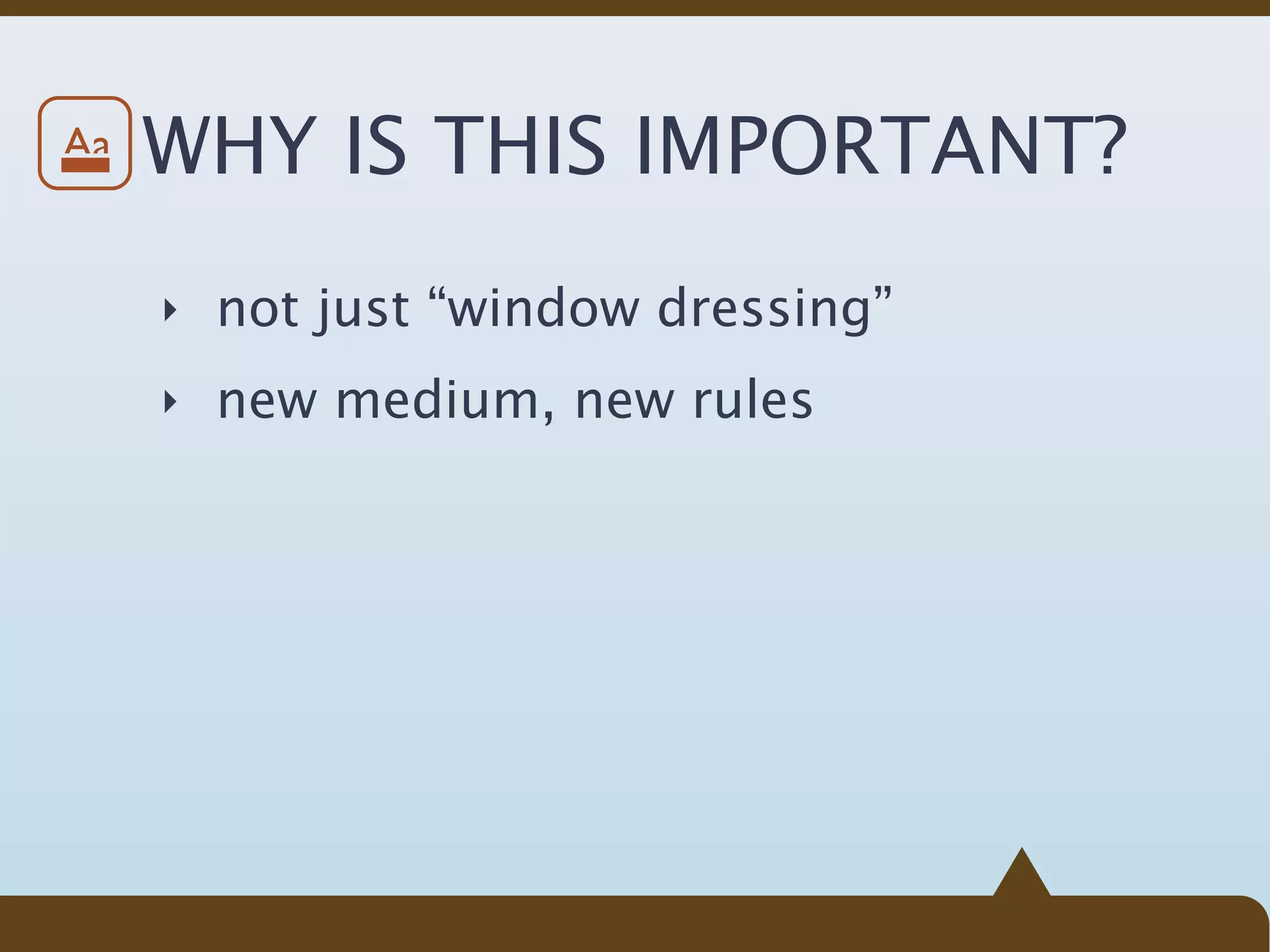 Aa   WHY IS THIS IMPORTANT?
     ‣ not just “window dressing”

     ‣ new medium, new rules
 