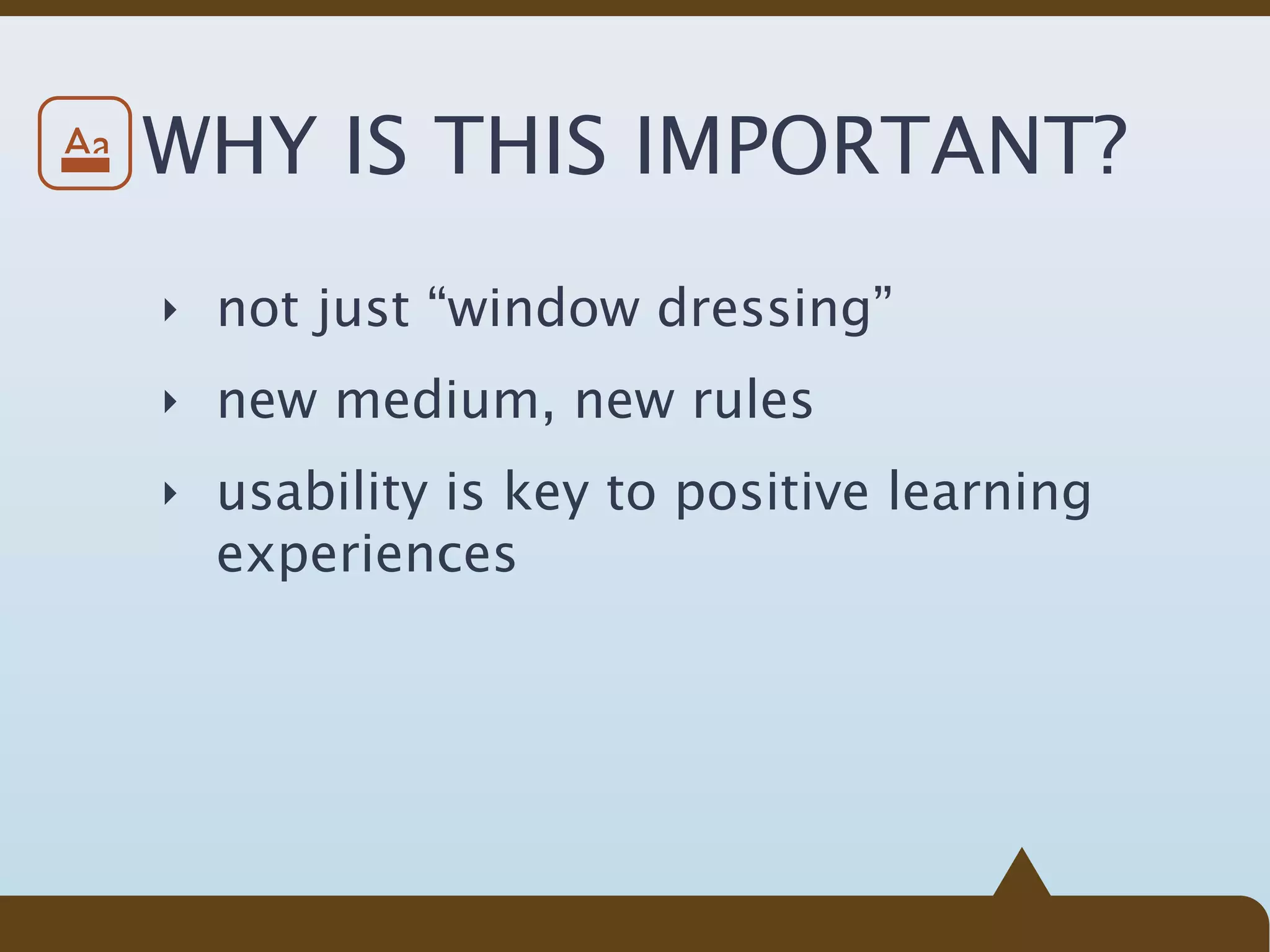 Aa   WHY IS THIS IMPORTANT?
     ‣ not just “window dressing”

     ‣ new medium, new rules

     ‣ usability is key to positive learning
       experiences
 