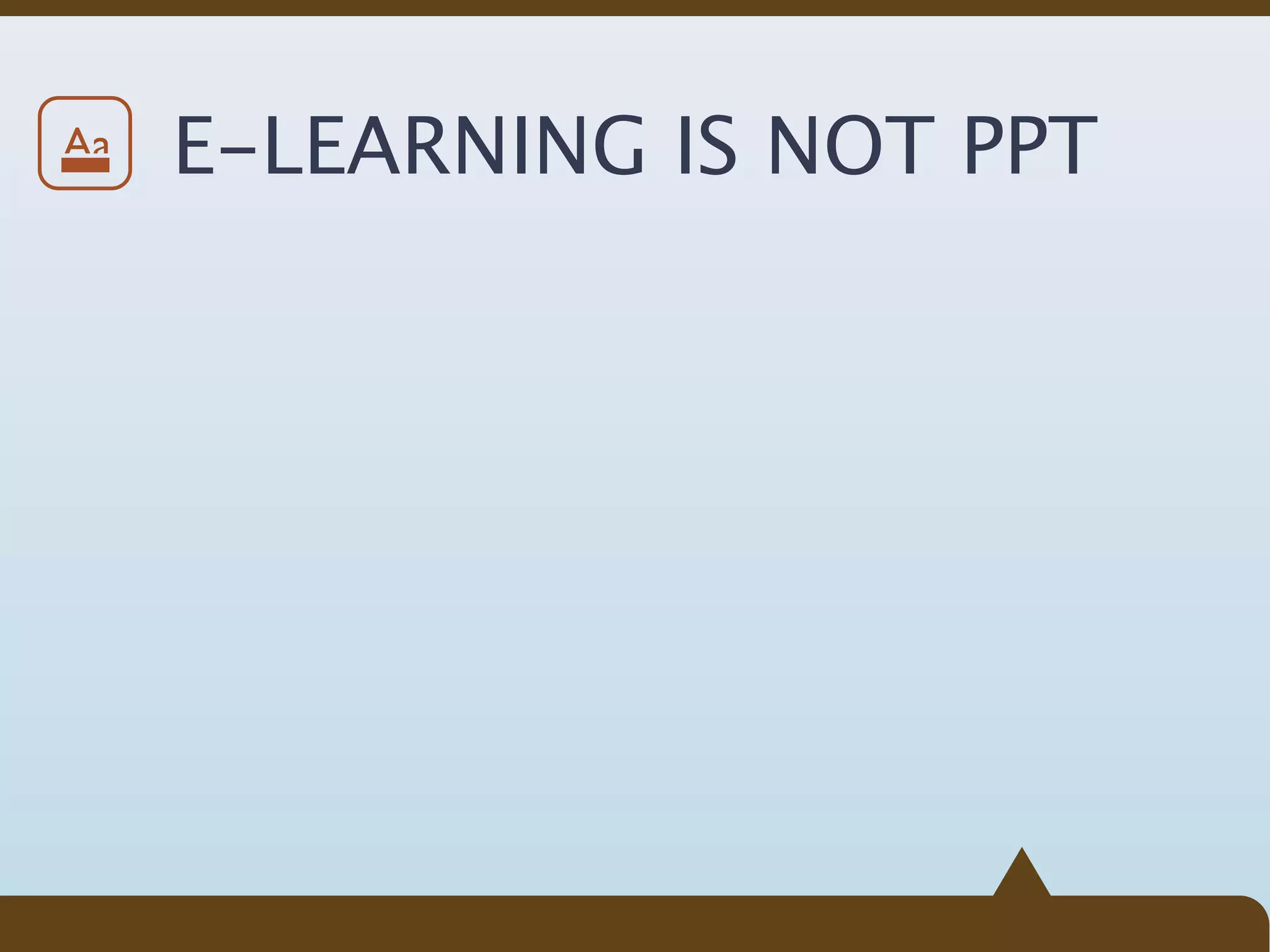 Aa   E-LEARNING IS NOT PPT
 