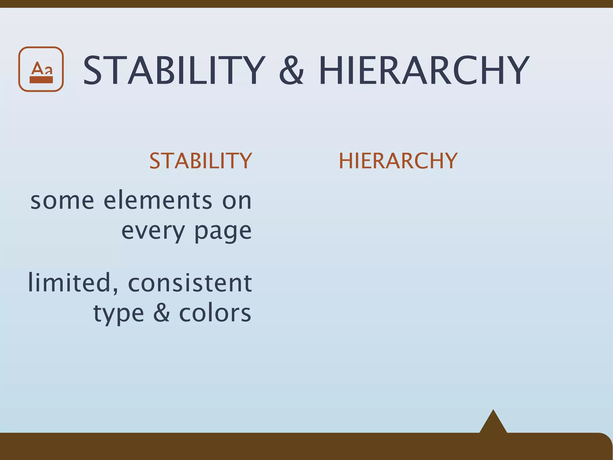 Aa   STABILITY & HIERARCHY

          STABILITY   HIERARCHY
some elements on
       every page

limited, consistent
      type & colors
 