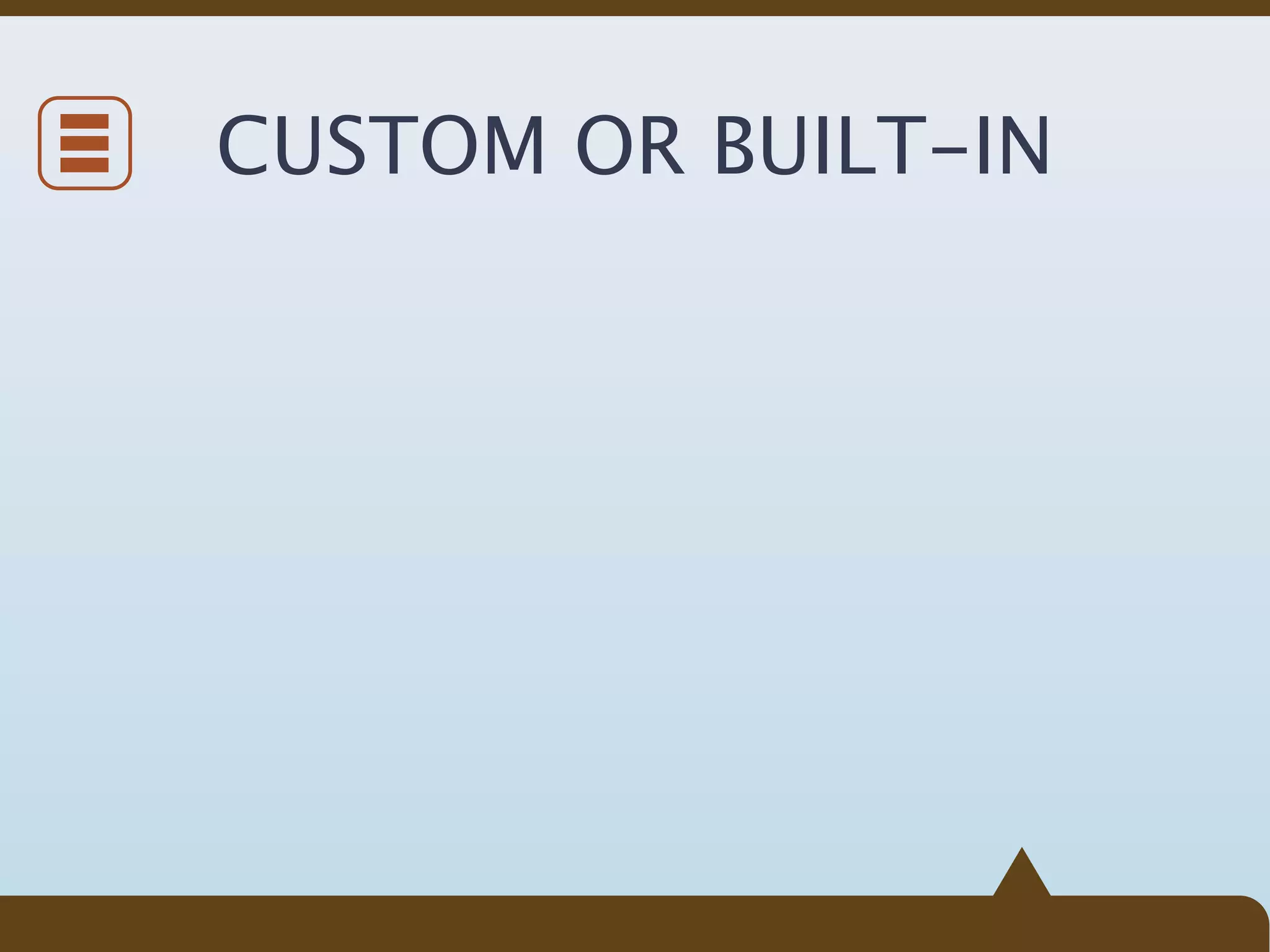CUSTOM OR BUILT-IN
 
