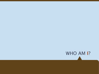 WHO AM I?
 