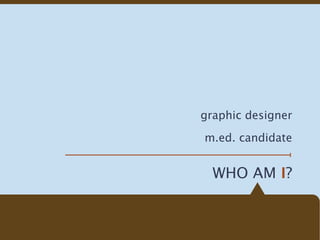 graphic designer

m.ed. candidate


  WHO AM I?
 