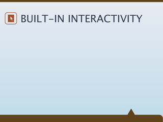 BUILT-IN INTERACTIVITY
 