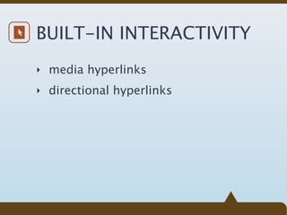 BUILT-IN INTERACTIVITY
‣ media hyperlinks

‣ directional hyperlinks
 