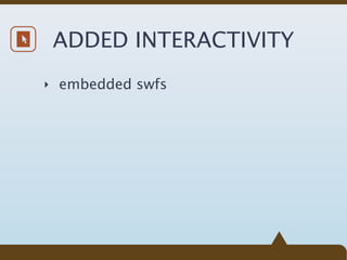 ADDED INTERACTIVITY
‣ embedded swfs
 