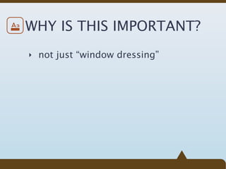 Aa   WHY IS THIS IMPORTANT?
     ‣ not just “window dressing”
 