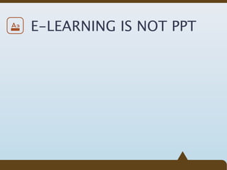 Aa   E-LEARNING IS NOT PPT
 