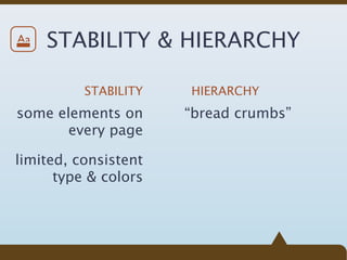 Aa   STABILITY & HIERARCHY

          STABILITY   HIERARCHY
some elements on      “bread crumbs”
       every page

limited, consistent
      type & colors
 
