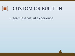 CUSTOM OR BUILT-IN
‣ seamless visual experience
 