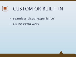 CUSTOM OR BUILT-IN
‣ seamless visual experience

‣ OR no extra work
 