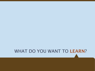 WHAT DO YOU WANT TO LEARN?
 