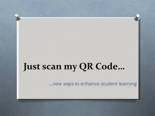 Just scan my QR Code… … new ways to enhance student learning 
