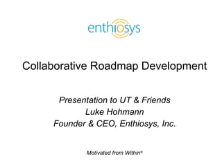 Collaborative Roadmap Development Presentation to UT & Friends Luke Hohmann Founder & CEO, Enthiosys, Inc. 