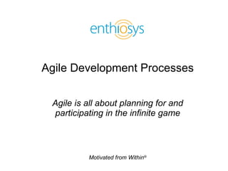 Agile Development Processes Agile is all about planning for and participating in the infinite game 