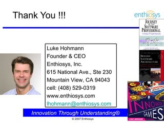 Thank You !!! Innovation Through Understanding® Luke Hohmann Founder & CEO Enthiosys, Inc. 615 National Ave., Ste 230 Mountain View, CA 94043 cell: (408) 529-0319 www.enthiosys.com [email_address] 