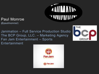 Paul Monroe
@paulmonroe1
Janimation – Full Service Production Studio
The BCP Group, LLC. – Marketing Agency
Fan Jam Entertainment – Sports
Entertainment
 