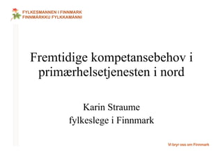 Fremtidige kompetansebehov i primærhelsetjenesten i nord Karin Straume fylkeslege i Finnmark 