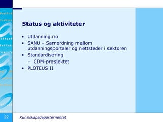 Status og aktiviteter Utdanning.no SANU C Samordning mellom utdanningsportaler og nettsteder i sektoren Standardisering CDM-prosjektet PLOTEUS II 