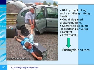 NML-prosjektet og  andre studier gir viktig innsikt.  God dialog med brukergruppene. Samarbeid og kunn- skapsdeling er viktig Kvalitet Effektivitet  Forn?yde brukere 