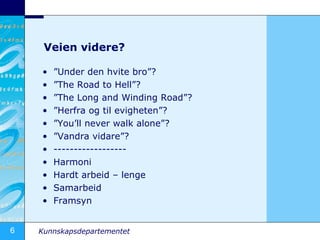 Veien videre?  Under den hvite bro?  The Road to Hell?  The Long and Winding Road?  Herfra og til evigheten?  Youll never walk alone?  Vandra vidare? ------------------ Harmoni Hardt arbeid C lenge Samarbeid Framsyn 