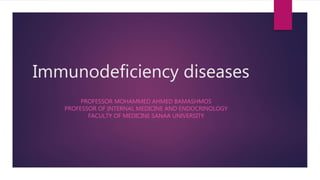Immunodeficiency diseases
PROFESSOR MOHAMMED AHMED BAMASHMOS
PROFESSOR OF INTERNAL MEDICINE AND ENDOCRINOLOGY
FACULTY OF MEDICINE SANAA UNIVERSITY
 