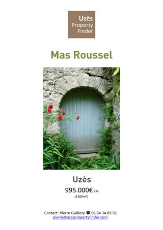 Uzès
Property
Finder
Mas Roussel
Uzès
995.000€ FAI
(2300m²)
Contact: Pierre Guillery  06 84 34 89 92
pierre@uzespropertyfinder.com
 