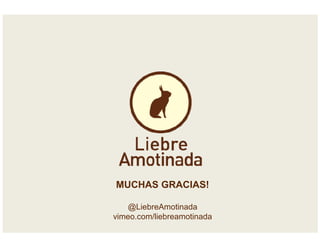 MUCHAS GRACIAS!
@LiebreAmotinada
vimeo.com/liebreamotinada