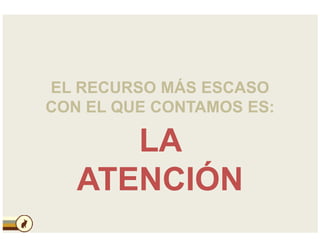 EL RECURSO MÁS ESCASO
CON EL QUE CONTAMOS ES:
LA
ATENCIÓN