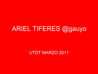 ARIEL TIFERES @gauyo UTDT MARZO 2011 
