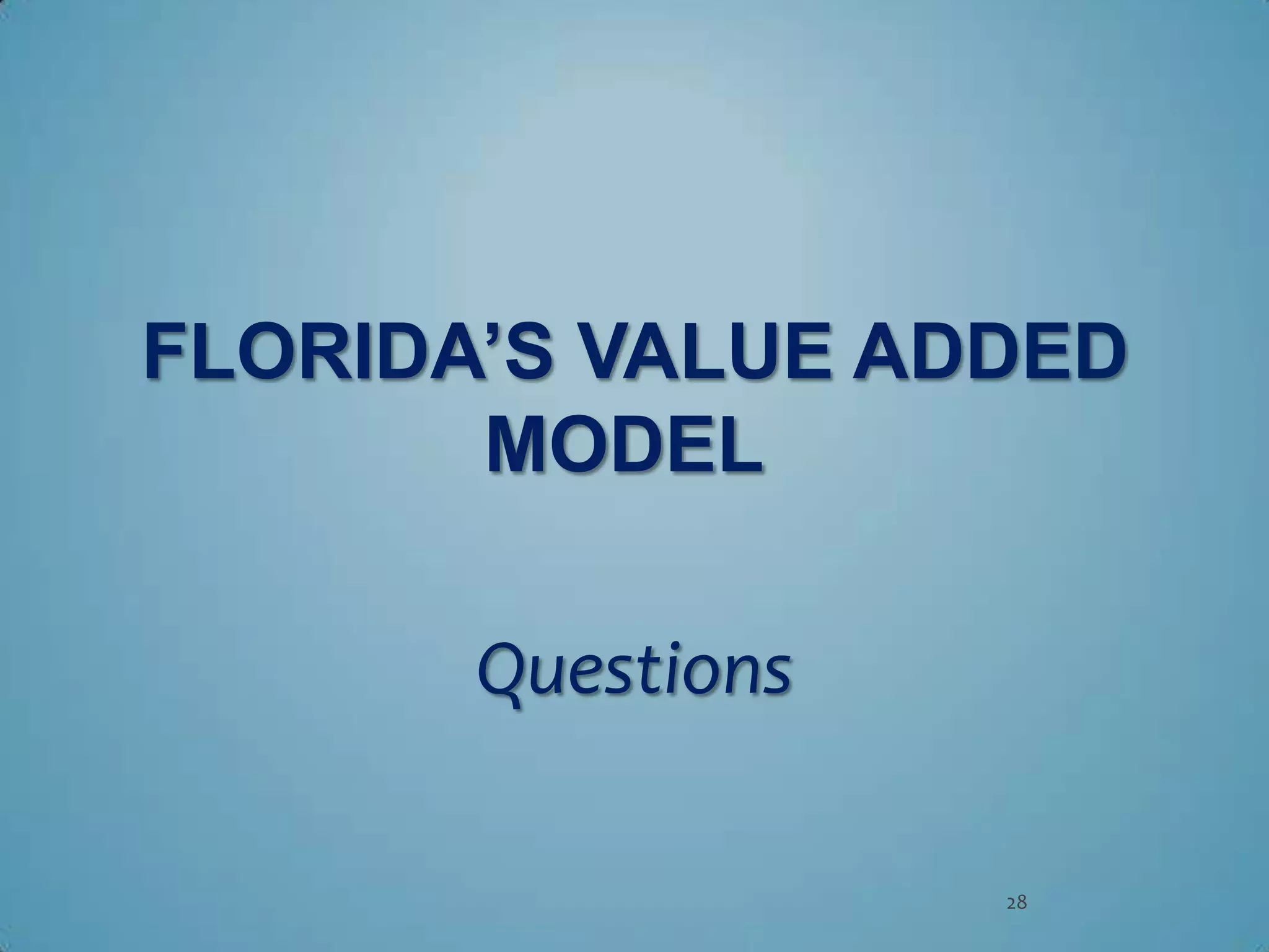 FLORIDA’S VALUE ADDED
       MODEL

       Questions

                   28
 