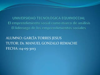 ALUMNO: GARCÍA TORRES JESUS
TUTOR: Dr. MANUEL GONZALO REMACHE
FECHA: 04-05-3013
 
